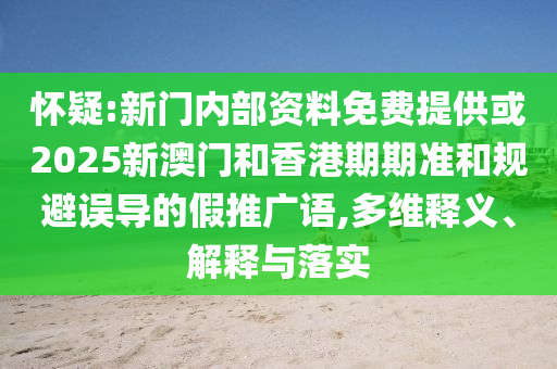 懷疑:新門內部資料免費提供或2025新澳門和香港期期準和規避誤導的假推廣語,多維釋義、解釋與落實