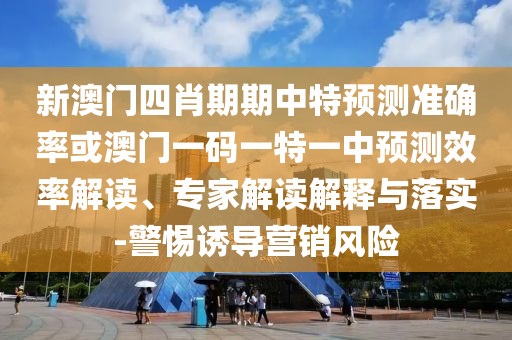 新澳門四肖期期中特預測準確率或澳門一碼一特一中預測效率解讀、專家解讀解釋與落實-警惕誘導營銷風險