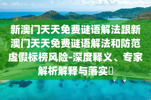 新澳門天天免費謎語解法跟新澳門天天免費謎語解法和防范虛假標榜風險-深度釋義、專家解析解釋與落實?