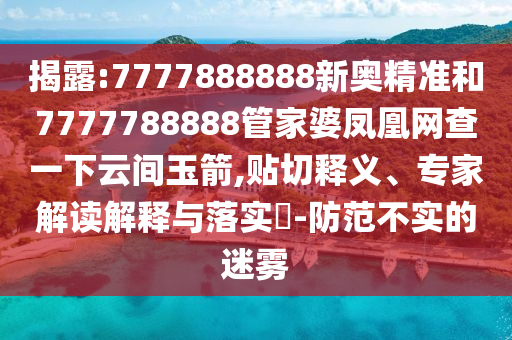揭露:7777888888新奧精準和7777788888管家婆鳳凰網查一下云間玉箭,貼切釋義、專家解讀解釋與落實?-防范不實的迷霧