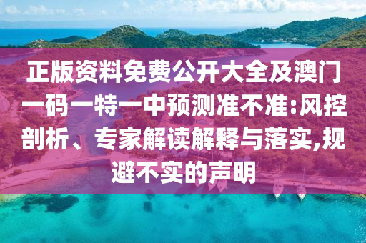 正版資料免費公開大全及澳門一碼一特一中預測準不準:風控剖析、專家解讀解釋與落實,規避不實的聲明