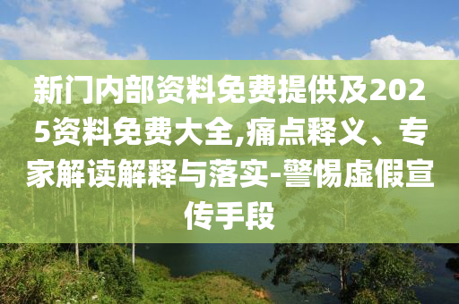新門內(nèi)部資料免費(fèi)提供及2025資料免費(fèi)大全,痛點(diǎn)釋義、專家解讀解釋與落實(shí)-警惕虛假宣傳手段