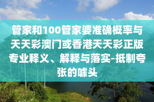 管家和100管家婆準確概率與天天彩澳門或香港天天彩正版專業釋義、解釋與落實-抵制夸張的噱頭