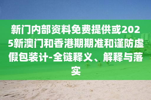 新門內部資料免費提供或2025新澳門和香港期期準和謹防虛假包裝計-全鏈釋義、解釋與落實