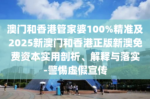 澳門(mén)和香港管家婆100%精準(zhǔn)及2025新澳門(mén)和香港正版新澳免費(fèi)資本實(shí)用剖析、解釋與落實(shí)-警惕虛假宣傳