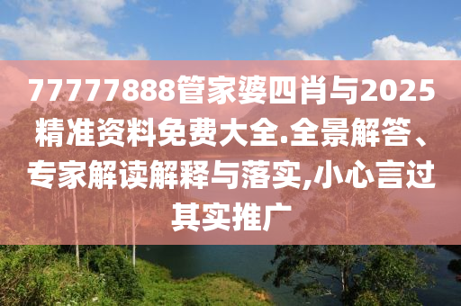 77777888管家婆四肖與2025精準(zhǔn)資料免費(fèi)大全.全景解答、專家解讀解釋與落實(shí),小心言過(guò)其實(shí)推廣