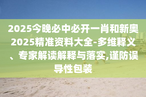 2025今晚必中必開一肖和新奧2025精準資料大全-多維釋義、專家解讀解釋與落實,謹防誤導性包裝