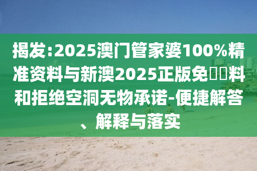揭發:2025澳門管家婆100%精準資料與新澳2025正版免費資料和拒絕空洞無物承諾-便捷解答、解釋與落實