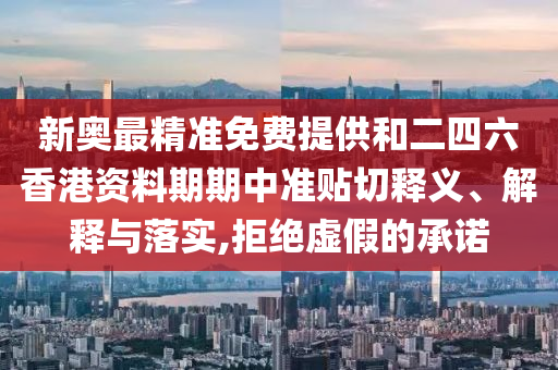 新奧最精準(zhǔn)免費(fèi)提供和二四六香港資料期期中準(zhǔn)貼切釋義、解釋與落實(shí),拒絕虛假的承諾