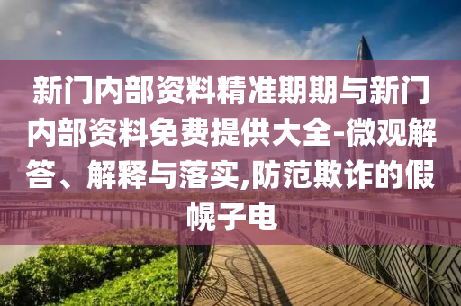 新門內(nèi)部資料精準(zhǔn)期期與新門內(nèi)部資料免費(fèi)提供大全-微觀解答、解釋與落實(shí),防范欺詐的假幌子電