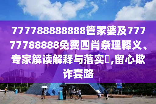 777788888888管家婆及77777788888免費四肖條理釋義、專家解讀解釋與落實?,留心欺詐套路