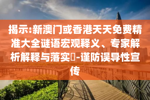 揭示:新澳門或香港天天免費(fèi)精準(zhǔn)大全謎語(yǔ)宏觀釋義、專家解析解釋與落實(shí)?-謹(jǐn)防誤導(dǎo)性宣傳