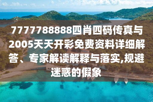 7777788888四肖四碼傳真與2005天天開彩免費資料詳細解答、專家解讀解釋與落實,規避迷惑的假象
