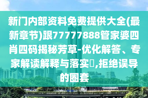新門內(nèi)部資料免費(fèi)提供大全(最新章節(jié))跟77777888管家婆四肖四碼揭秘芳草-優(yōu)化解答、專家解讀解釋與落實(shí)?,拒絕誤導(dǎo)的圈套