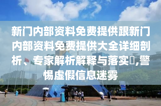 新門內部資料免費提供跟新門內部資料免費提供大全詳細剖析、專家解析解釋與落實?,警惕虛假信息迷霧