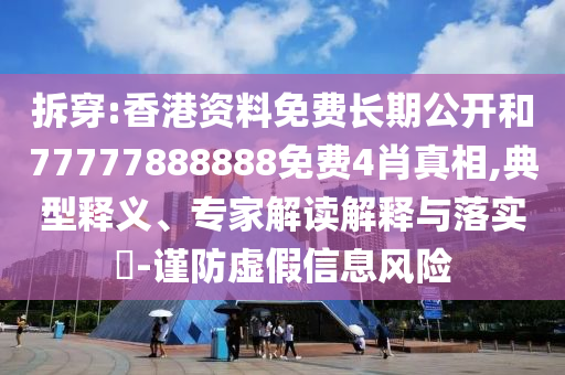 拆穿:香港資料免費長期公開和77777888888免費4肖真相,典型釋義、專家解讀解釋與落實?-謹防虛假信息風險